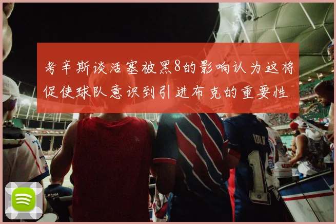 考辛斯谈活塞被黑8的影响认为这将促使球队意识到引进布克的重要性