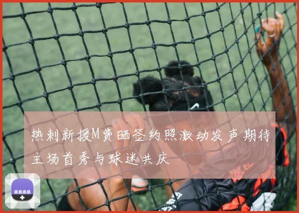热刺新援M费晒签约照激动发声期待主场首秀与球迷共庆