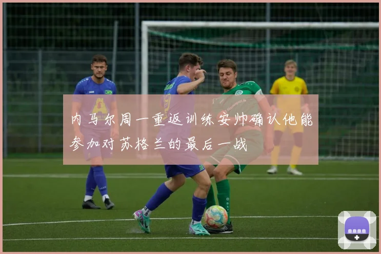 内马尔周一重返训练安帅确认他能参加对苏格兰的最后一战