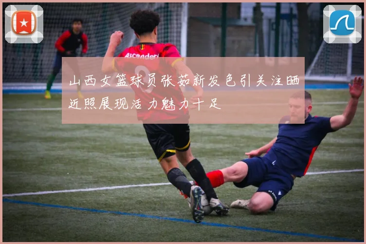 山西女篮球员张茹新发色引关注晒近照展现活力魅力十足