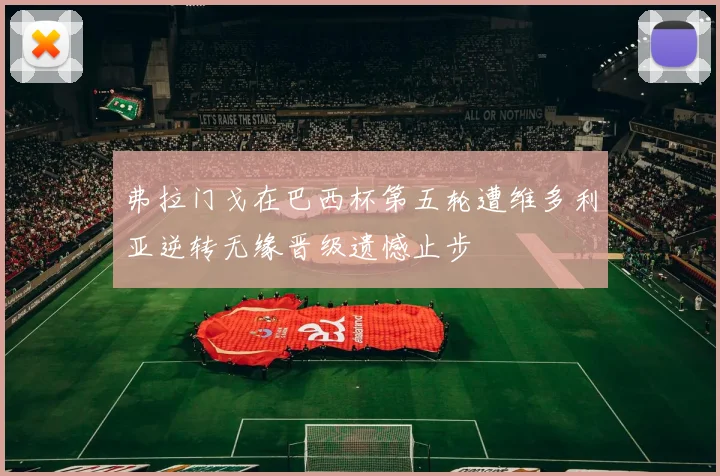 弗拉门戈在巴西杯第五轮遭维多利亚逆转无缘晋级遗憾止步