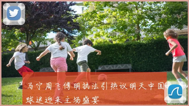 马宁周飞傅明执法引热议明天中国球迷迎来主场盛宴