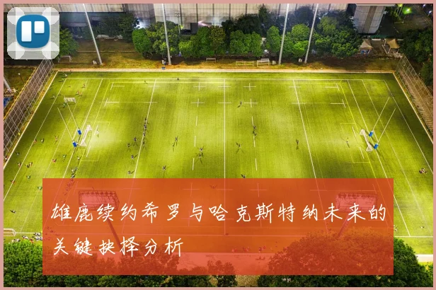 雄鹿续约希罗与哈克斯特纳未来的关键抉择分析