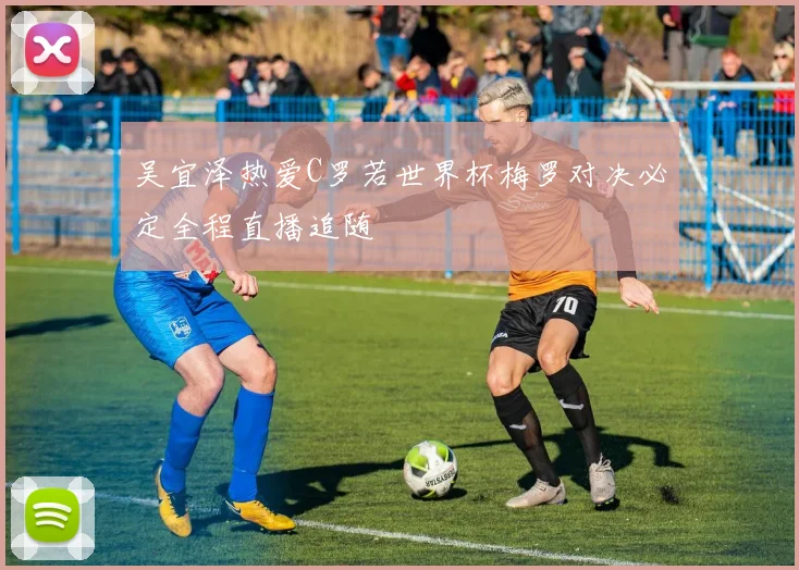 吴宜泽热爱C罗若世界杯梅罗对决必定全程直播追随