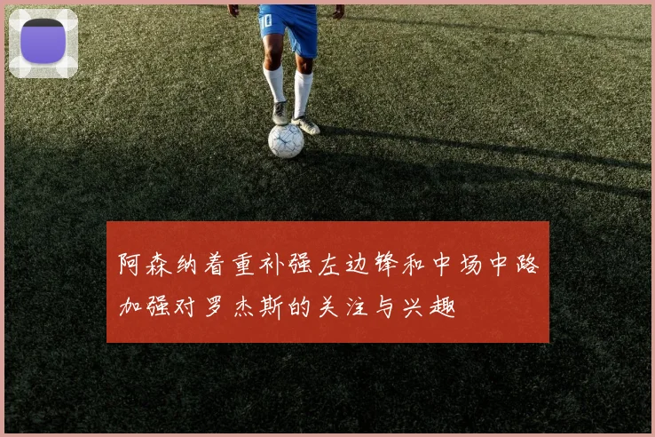阿森纳着重补强左边锋和中场中路加强对罗杰斯的关注与兴趣