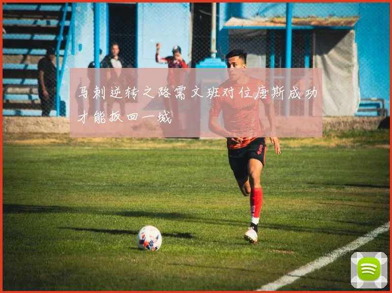 马刺逆转之路需文班对位唐斯成功才能扳回一城