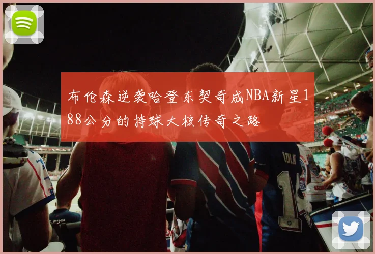 布伦森逆袭哈登东契奇成NBA新星188公分的持球大核传奇之路
