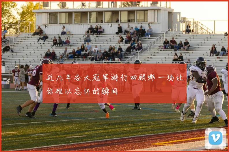 近几年各大冠军游行回顾哪一场让你难以忘怀的瞬间